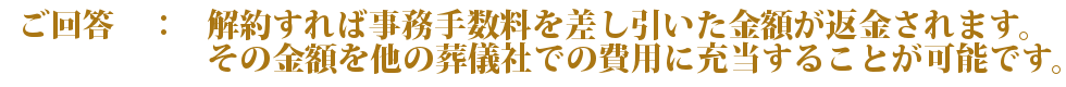 解約すれば事務手数料を差し引いた金額が返金されます。その金額を他の葬儀社での費用に充当することが可能です。