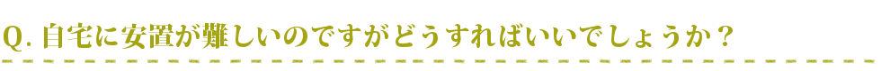 自宅に安置が難しいのですがどうすればいいでしょうか？