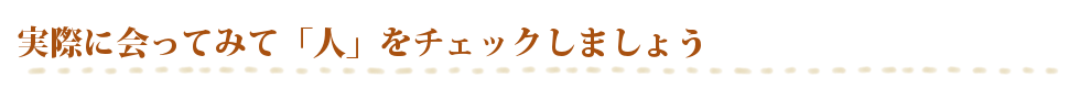 実際に会ってみて「人」をチェック