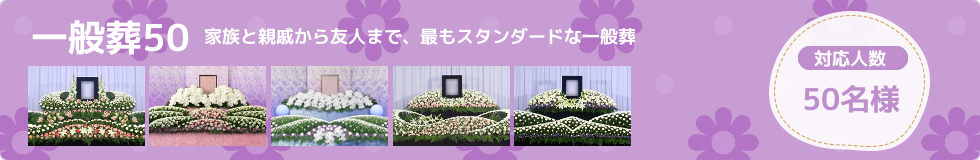 一般葬50はお通夜50名様以上、告別式20名様程度の一般葬プランです。お通夜の会葬者様が50名以上のご葬儀に最適なプランです。