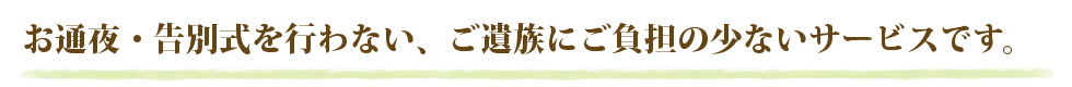 お通夜・告別式を行わない、ご遺族にもっともご負担のないサービスです。