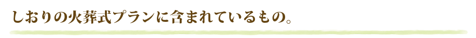 しおりの火葬式プランに含まれているもの