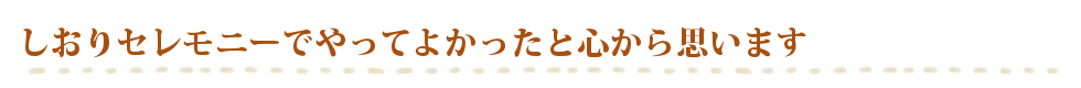 しおりセレモニーでやってよかったと心から思います