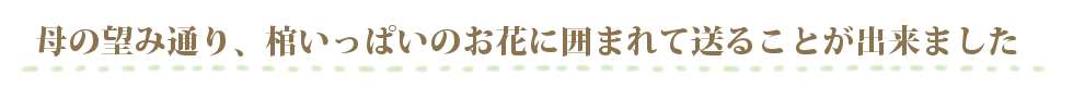 母の望み通り、棺いっぱいのお花に囲まれて送ることが出来ました。